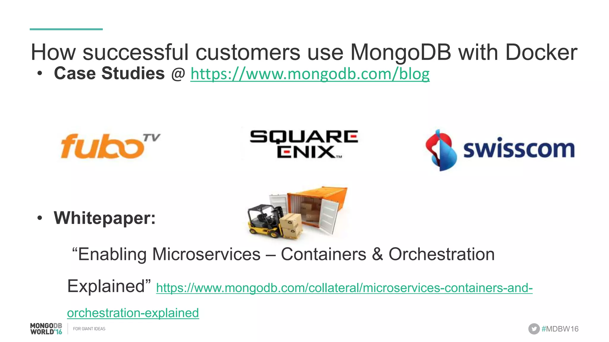 #MDBW16 How successful customers use MongoDB with Docker •  Case Studies @	hGps://www.mongodb.com/blog •  Whitepaper: “Enabling Microservices – Containers & Orchestration Explained” https://www.mongodb.com/collateral/microservices-containers-and-orchestration-explained 