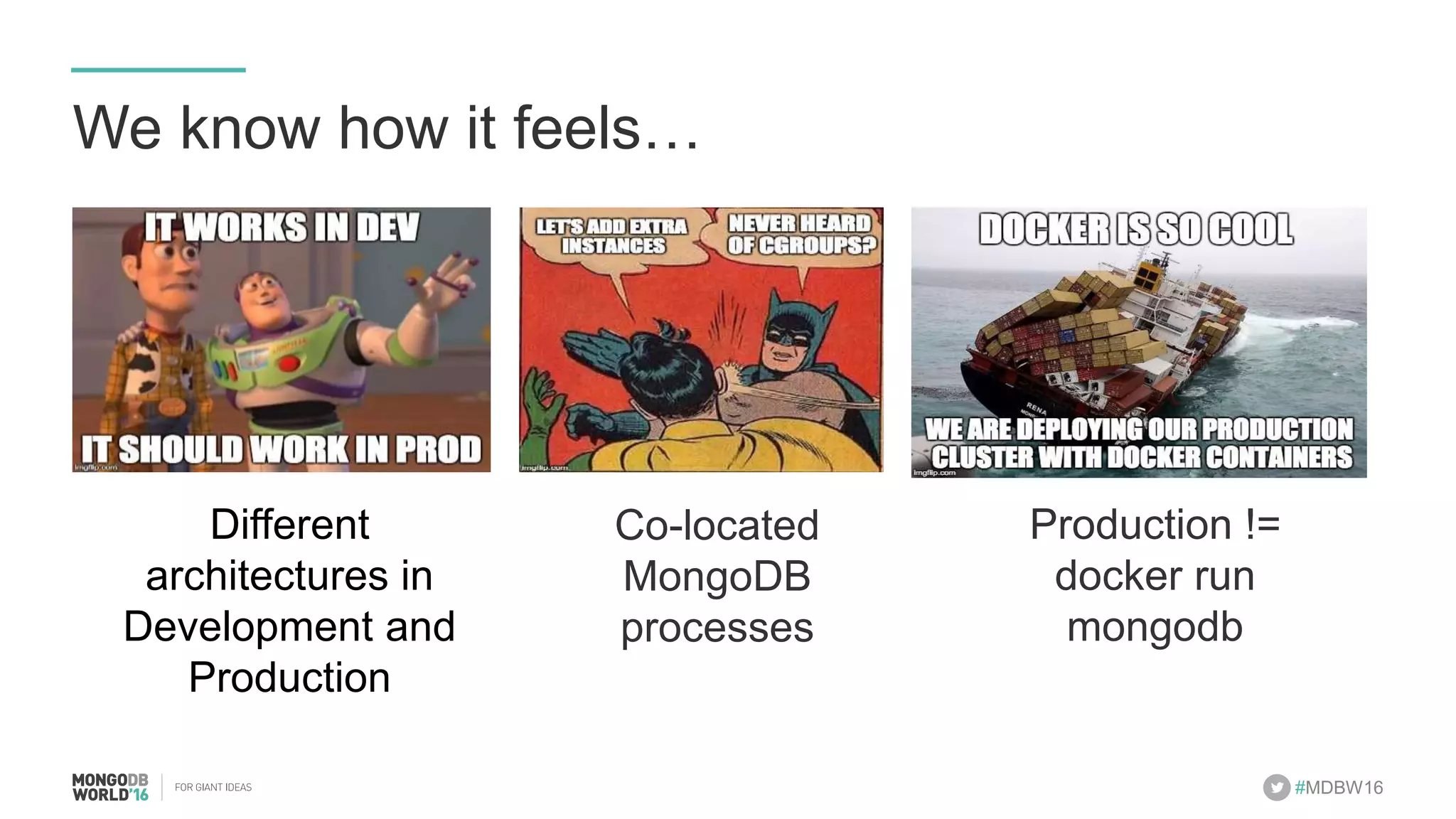 #MDBW16 We know how it feels… Different architectures in Development and Production Co-located MongoDB processes Production != docker run mongodb 