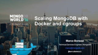 Scaling MongoDB with Docker
and cgroups
Marco Bonezzi
TechnicalServicesEngineer,MongoDB
marco@mongodb.com
	
@marcobonezzi	
 