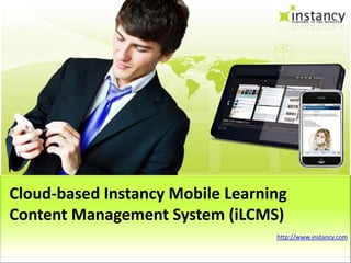 Cloud-based Instancy Mobile Learning
Content Management System (iLCMS)
                                  http://www.instancy.com
 