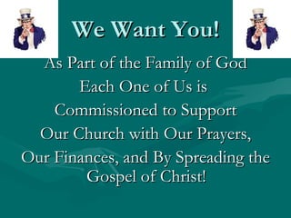 We Want You!
  As Part of the Family of God
       Each One of Us is
    Commissioned to Support
  Our Church with Our Prayers,
Our Finances, and By Spreading the
        Gospel of Christ!
 