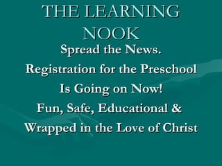 THE LEARNING
       NOOK
      Spread the News.
Registration for the Preschool
     Is Going on Now!
 Fun, Safe, Educational &
Wrapped in the Love of Christ
 