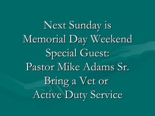 Next Sunday is
Memorial Day Weekend
    Special Guest:
Pastor Mike Adams Sr.
    Bring a Vet or
 Active Duty Service
 
