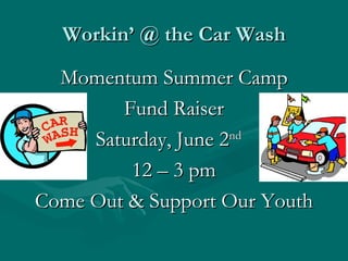 Workin’ @ the Car Wash

  Momentum Summer Camp
        Fund Raiser
     Saturday, June 2nd
         12 – 3 pm
Come Out & Support Our Youth
 