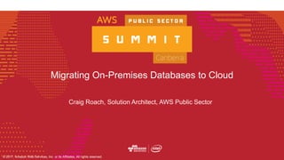 © 2017, Amazon Web Services, Inc. or its Affiliates, All rights reserved.
Migrating On-Premises Databases to Cloud
Craig Roach, Solution Architect, AWS Public Sector
 
