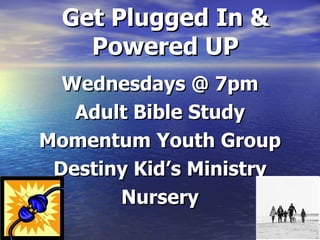 Get Plugged In &
Powered UP
Wednesdays @ 7pm
Adult Bible Study
Momentum Youth Group
Destiny Kid’s Ministry
Nursery