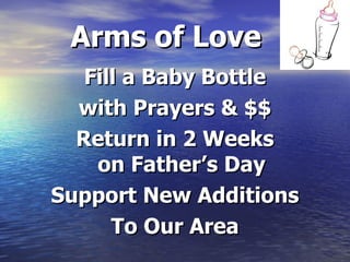 Arms of Love
Fill a Baby Bottle
with Prayers & $$
Return in 2 Weeks
on Father’s Day
Support New Additions
To Our Area