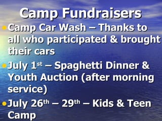 Camp Fundraisers
• Camp Car Wash – Thanks to
all who participated & brought
their cars
• July 1st – Spaghetti Dinner &
Youth Auction (after morning
service)
• July 26 – 29 – Kids & Teen
th th
Camp