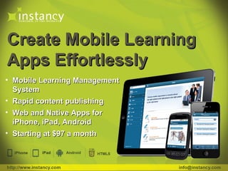 Create Mobile Learning
Apps Effortlessly
• Mobile Learning Management
  System
• Rapid content publishing
• Web and Native Apps for
  iPhone, iPad, Android
• Starting at $97 a month
 