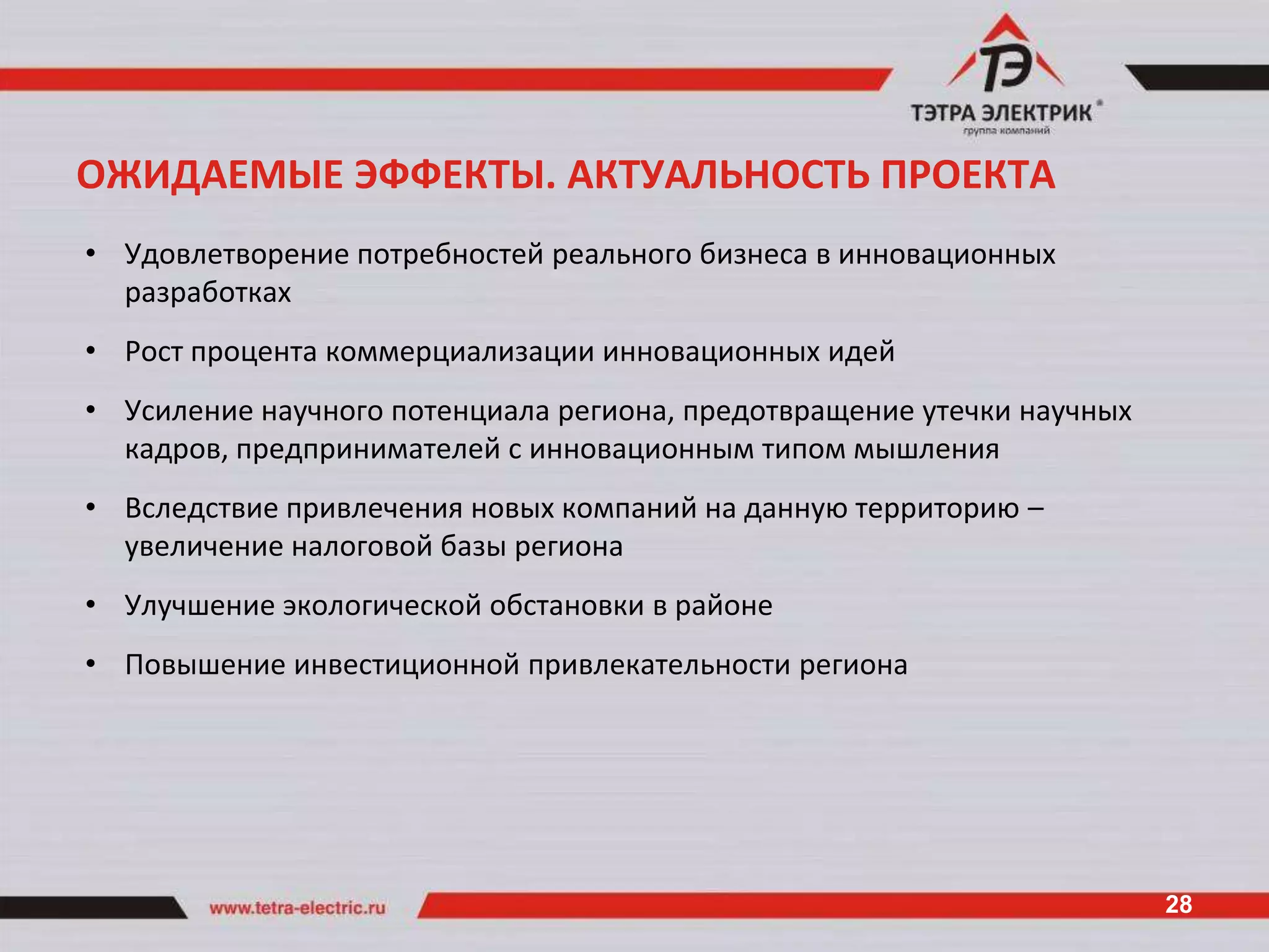 ОЖИДАЕМЫЕ ЭФФЕКТЫ. АКТУАЛЬНОСТЬ ПРОЕКТА
• Удовлетворение потребностей реального бизнеса в инновационных
  разработках
• Рост процента коммерциализации инновационных идей
• Усиление научного потенциала региона, предотвращение утечки научных
  кадров, предпринимателей с инновационным типом мышления
• Вследствие привлечения новых компаний на данную территорию –
  увеличение налоговой базы региона
• Улучшение экологической обстановки в районе
• Повышение инвестиционной привлекательности региона




                                                                        28
 