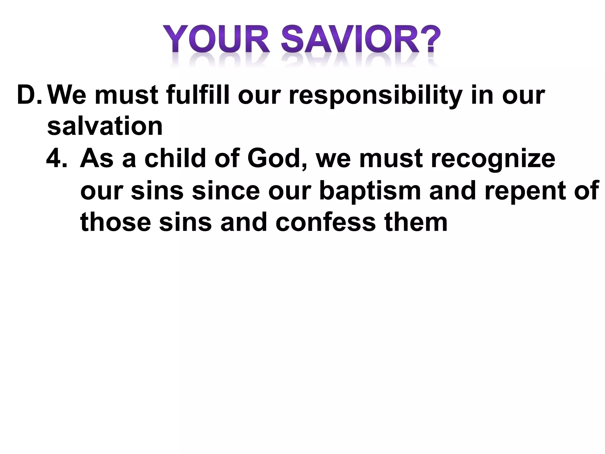 D.We must fulfill our responsibility in our
salvation
4. As a child of God, we must recognize
our sins since our baptism and repent of
those sins and confess them
 