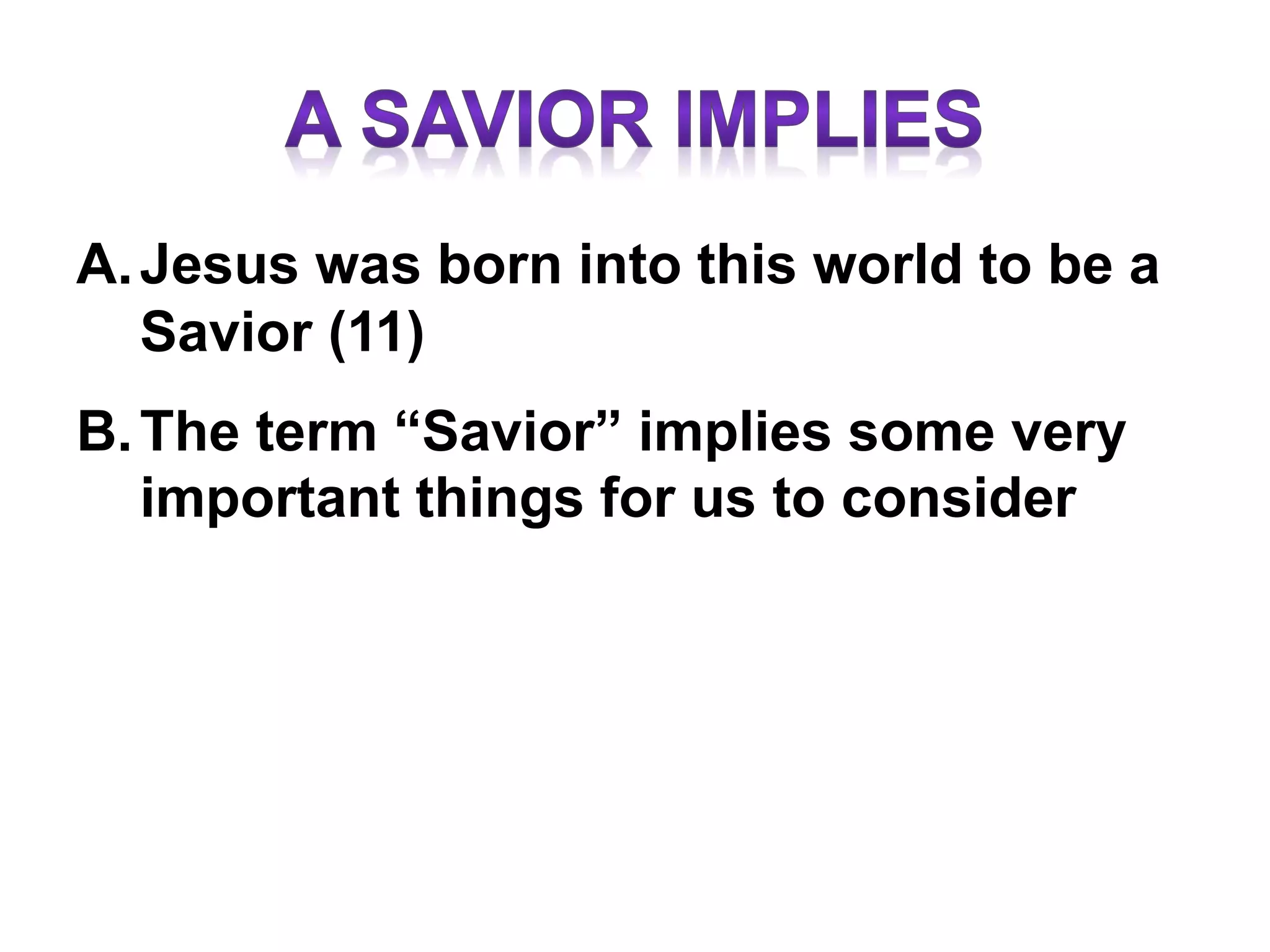 A.Jesus was born into this world to be a
Savior (11)
B.The term “Savior” implies some very
important things for us to consider
 