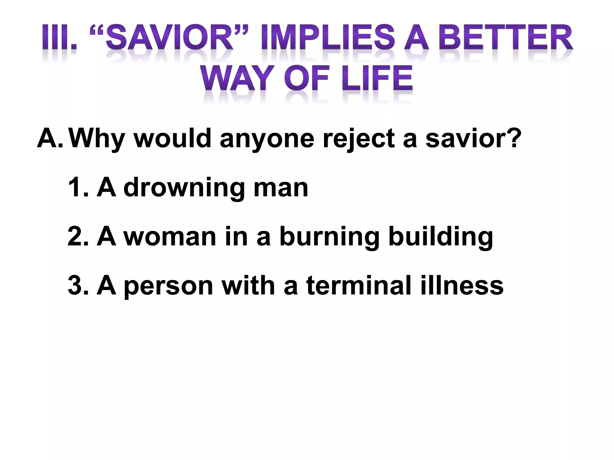 A.Why would anyone reject a savior?
1. A drowning man
2. A woman in a burning building
3. A person with a terminal illness
 