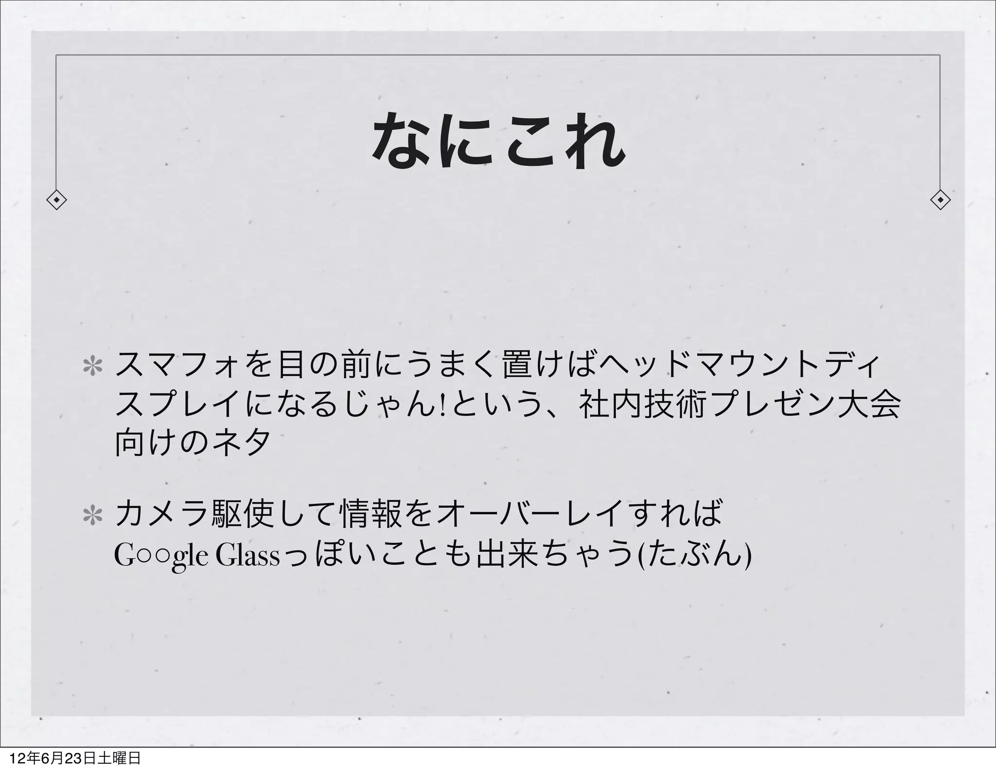 なにこれ


        スマフォを目の前にうまく置けばヘッドマウントディ
        スプレイになるじゃん!という、社内技術プレゼン大会
        向けのネタ

        カメラ駆使して情報をオーバーレイすれば
        G○○gle Glassっぽいことも出来ちゃう(たぶん)




12年6月23日土曜日
 