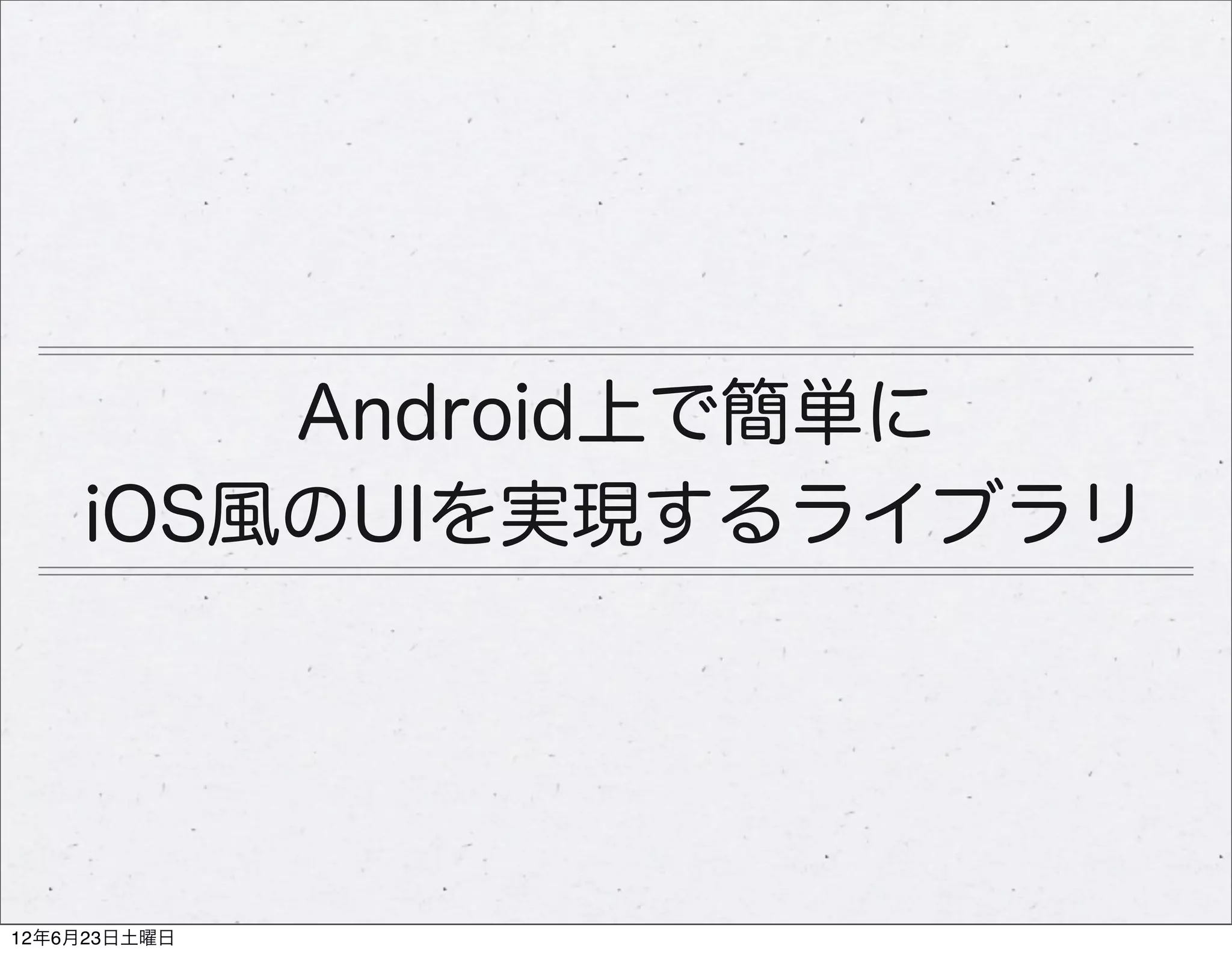 Android上で簡単に
    iOS風のUIを実現するライブラリ




12年6月23日土曜日
 