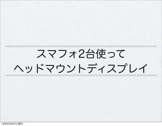 スマフォ2台使って
      ヘッドマウントディスプレイ



12年6月23日土曜日
 