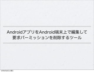 AndroidアプリをAndroid端末上で編集して
       要求パーミッションを削除するツール




12年6月23日土曜日
 