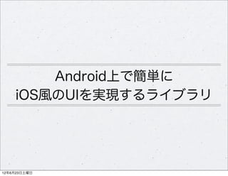 Android上で簡単に
    iOS風のUIを実現するライブラリ




12年6月23日土曜日
 