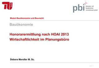 Bauökonomie
Honorarermittlung nach HOAI 2013
Wirtschaftlichkeit im Planungsbüro
Debora Portner M. Sc.
Modul Bauökonomie und Baurecht
Seite 1
 