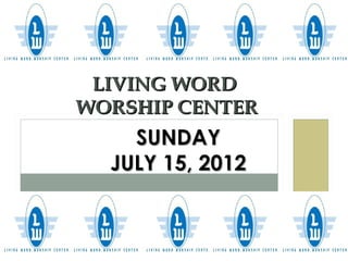 LIVING WORD
WORSHIP CENTER
    SUNDAY
  JULY 15, 2012
 