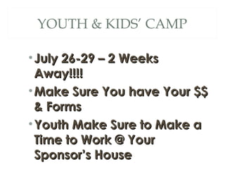 YOUTH & KIDS’ CAMP

• July 26-29 – 2 Weeks
  Away!!!!
• Make Sure You have Your $$
  & Forms
• Youth Make Sure to Make a
  Time to Work @ Your
  Sponsor’s House
 