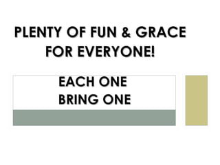 PLENTY OF FUN & GRACE
    FOR EVERYONE!

     EACH ONE
     BRING ONE
 