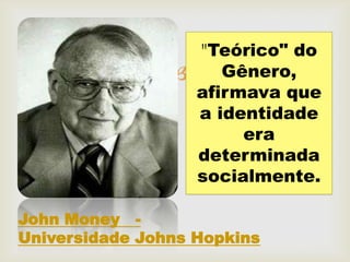 "Teórico" do
                     Gênero,
                   afirmava que
                   a identidade
                        era
                   determinada
                   socialmente.

John Money -
Universidade Johns Hopkins
 