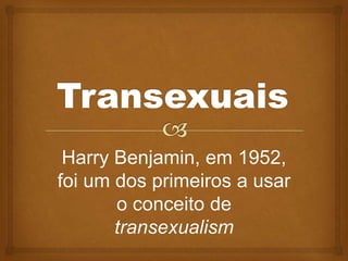 Harry Benjamin, em 1952,
foi um dos primeiros a usar
       o conceito de
       transexualism
 