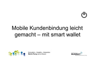 Mobile Kundenbindung leicht
 gemacht – mit smart wallet

      Innovation – Insights – Interaction
      Martin Pansy Up to Eleven
 