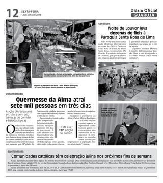 voluntariado
católicos
quermesses
Quermesse da Alma atrai
sete mil pessoas em três dias
Noite de Louvor leva
dezenas de fiéis à
Paróquia Santa Rosa de Lima
Comunidades católicas têm celebração julina nos próximos fins de semana
A ação ofereceu uma
estrutura com oito
barracas de comidas
e bebidas típicas
Esta é a
18ª edição
do evento
O padre Cleidimar
Moreira, da Canção
Nova, animou o
evento na Paróquia
Santa Rosa de Lima
O
esforço dos voluntá-
rios, que abriam mão
do fim de semana para
trabalhar em benefício
de meninos e meninas atendidos
pelaAssociaçãodeAmigosdoLar
doMenorAssistido–Alma,foire-
compensadopelassetemilpessoas
que passaram pela 18ª edição da
Uma Noite de Louvor com o
padre Cleidimar Moreira levou
dezenas de fiéis à Paróquia
Santa Rosa de Lima, no bairro
Santa Rosa, na terça-feira (9).
Oração, fé e música animaram
os católicos, que após a celebra-
ção religiosa puderam prestigiar
a quermesse realizada pela co-
munidade, que segue até o mês
de agosto.
O padre Cleidimar Moreira
é membro da Comunidade Can-
ção Nova e está divulgando o
CD com a música “Amai vossos
inimigos”.
Ainda dá tempo de curtir festas típicas do inverno brasileiro em Guarujá. Duas comunidades católicas realizarão suas atividades julinas com quermesse nos próximos
fins de semana. Neste sábado (13), é a vez da Comunidade Nossa Senhora da Conceição (Rua Antônio Baraçal, s/n – Morrinhos III) celebrar a Festa Julina 2013 com missa
e quermesse, a partir das 18 horas.
Já nos próximos fins de semana, dias 13, 14, 19 e 20, a Comunidade Nossa Senhora Aparecida (Rua Santo Amaro, s/n – Sítio Conceiçãozinha) realiza a Quermesse
2013, que contará com comidas e danças típicas, sempre a partir das 19h30
Quermesse da entidade, que conta
comoapoiodaPrefeitura,durante
os três dias do evento.
Aproveitandooferiadoprolon-
gado, a organização
da iniciativa decidiu
realizar, excepcio-
nalmente, três dias
de quermesse. A
ação ofereceu aos
frequentadores uma
estrutura com oito
barracas de comidas
e bebidas típicas, como quentão,
caldoverde,vinhoquente,churras-
quinho, diversos tipos de salgados,
bolos e demais doces.
Segundo o presidente da
Alma, Carlos Alberto Rodrigues
– o Carlão, este ano
o evento superou as
expectativas.“Atraiu
bastante gente e o
engajamento dos
voluntários foi ex-
cepcional. A estru-
tura e as comidas
foram doadas por
empresários e a população. Isso
nos ajuda muito”, contou.
Segundo o presidente da Alma, Carlos Alberto Rodrigues
– o Carlão, este ano o evento superou as expectativas
Aproveitando o feriado prolongado, a organização da iniciativa
decidiu realizar, excepcionalmente, três dias de quermesse
FotosRaimundoNogueira
sexta-feira
12 de julho de 2013
12 GUARUJÁ
Diário Oficial
 