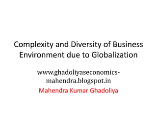 Complexity and Diversity of Business
Environment due to Globalization
www.ghadoliyaseconomics-
mahendra.blogspot.in
Mahendra Kumar Ghadoliya
 