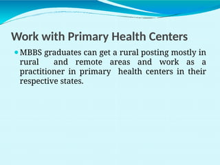Work with Primary Health Centers
⚫MBBS graduates can get a rural posting mostly in
rural and remote areas and work as a
practitioner in primary health centers in their
respective states.
 