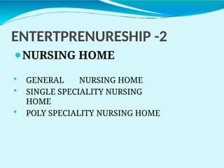 ENTERTPRENURESHIP -2
⚫NURSING HOME
 GENERAL NURSING HOME
 SINGLE SPECIALITY NURSING
HOME
 POLY SPECIALITY NURSING HOME
 