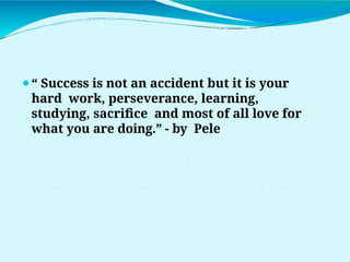 ⚫“ Success is not an accident but it is your
hard work, perseverance, learning,
studying, sacrifice and most of all love for
what you are doing.” - by Pele
 