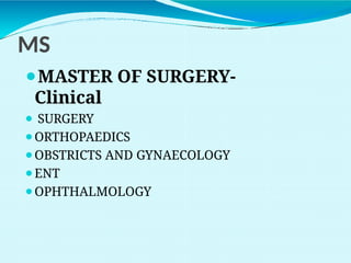MS
⚫MASTER OF SURGERY-
Clinical
⚫ SURGERY
⚫ORTHOPAEDICS
⚫OBSTRICTS AND GYNAECOLOGY
⚫ENT
⚫OPHTHALMOLOGY
 