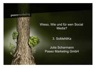 Bardusch // Wasserspender




                            Wieso, Wie und für wen Social
                                       Media?


                                    3. SoMeNiKa

                                  Julia Scharmann
                               Paseo Marketing GmbH


2010 // Paseo Marketing                                     Seite 1
 