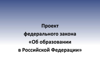 Проект
   федерального закона
    «Об образовании
в Российской Федерации»
 