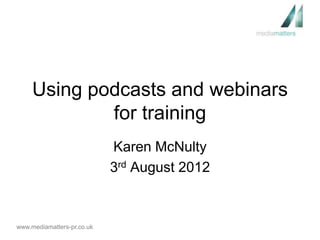 Using podcasts and webinars
             for training
                            Karen McNulty
                            3rd August 2012



www.mediamatters-pr.co.uk
 