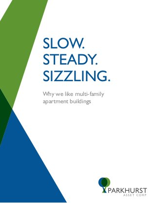 SLOW.
STEADY.
SIZZLING.
Why we like multi-family
apartment buildings
 