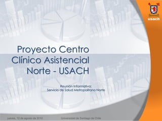 Proyecto Centro
   Clínico Asistencial
       Norte - USACH
                                        Reunión Informativa:
                               Servicio de Salud Metropolitano Norte




jueves, 12 de agosto de 2010           Universidad de Santiago de Chile
 