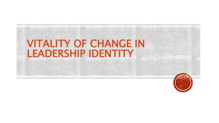 VITALITY OF CHANGE IN
LEADERSHIP IDENTITY
 