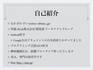 自己紹介
なかざわ けい (twitter: @muo_jp)
所属: KLab株式会社 開発部 アーキテクトグループ
Android好き
  Google公式ドキュメントの日本語訳とかやってました
プログラミング言語はC#好き
興味範囲広め、...