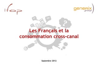 Les Français et la
consommation cross-canal



        Septembre 2012
 