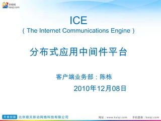 ICE （The Internet Communications Engine）分布式应用中间件平台客户端业务部：陈栋2010年12月08日 