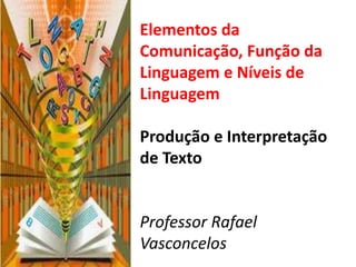 Elementos da
Comunicação, Função da
Linguagem e Níveis de
Linguagem

Produção e Interpretação
de Texto


Professor Rafael
Vasconcelos
 
