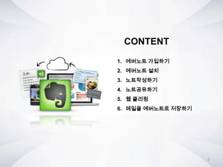 CONTENT
1. 에버노트 가입하기
2. 에버노트 설치
3. 노트작성하기
4. 노트공유하기
5. 웹 클리핑
6. 메일을 에버노트로 저장하기
2
 