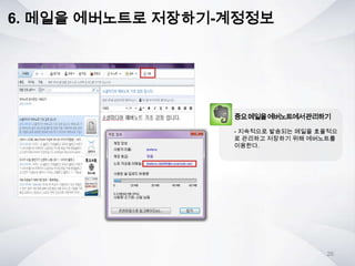 6. 메일을 에버노트로 저장하기-계정정보
중요메일을에버노트에서관리하기
- 지속적으로 발송되는 메일을 효율적으
로 관리하고 저장하기 위해 에버노트를
이용한다.
26
 