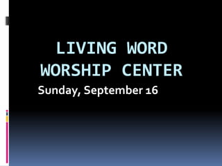 LIVING WORD
WORSHIP CENTER
Sunday, September 16
 