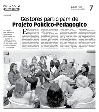 encontro
Gestores participam de
Projeto Político-Pedagógico
O objetivo
dos encontros
promovidos
pela Prefeitura
é auxiliar no
desenvolvimento
de atividades que
envolvam alunos
e comunidade
E
ducadores da rede
municipal de Guarujá
participaram, na últi-
ma segunda-feira, 9, de
novo encontro de gestores, para o
Projeto Político-Pedagógico, que
é desenvolvido pela Prefeitura. O
evento reuniu cerca de 80 pes-
soas entre gestores, diretores da
Secretaria de Educação (Seduc)
e profissionais dos ensinos: fun-
damental, núcleos de educação
infantil (Neims) e centros de
atividades educacionais comuni-
tárias (Caecs). O evento ocorreu
na Unaerp (Avenida Dom Pedro
I, 3.300 – Enseada).
O objetivo do Projeto Políti-
co-Pedagógico é contribuir com
a formação dos profissionais
da rede municipal de ensino. A
iniciativa da Seduc é coordenada
por meio do Plano de Ação da
equipe de supervisão. O encontro
desta segunda-feira, 9, foi condu-
zido pela coordenadora pedagó-
gica do Centro de Capacitação
de Professores (Cecap) Carmine
Felipelli, Maurina Passos.
Realizado a cada bimestre,
os encontros são programados
pela equipe de supervisão da se-
cretaria com temas bem diferen-
ciados. “A formação do Projeto
Político-Pedagógico é necessária
para que a escola possa desenvol-
ver suas atividades ao longo do
ano. E através destas ações que
incentivamos a aprendizagem
nos alunos e a comunidade a par-
ticipar”, destacou a supervisora
de ensino da Seduc, Claudeth
Paes Rodrigues.
A secretária de Educação pa-
rabenizou os envolvidos por mais
uma etapa concluída. “Agradeço
aos gestores da nossa rede muni-
cipal pela grande participação.
O Projeto Político-Pedagógico é
importante, porque promove um
diálogo da prática com a teoria
na perspectiva interdisciplinar.
Todo esse processo é, sem dú-
vida, incentivado pela nossa
governante, que é educadora”,
declarou.
PedroRezende
quinta-feira
12 de setembro de 2013
7GUARUJÁ
Diário Oficial
 