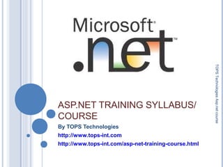 ASP.NET TRAINING SYLLABUS/
COURSE
By TOPS Technologies
http://www.tops-int.com
http://www.tops-int.com/asp-net-training-course.html
TOPSTechnologiesAsp.netcourse
 